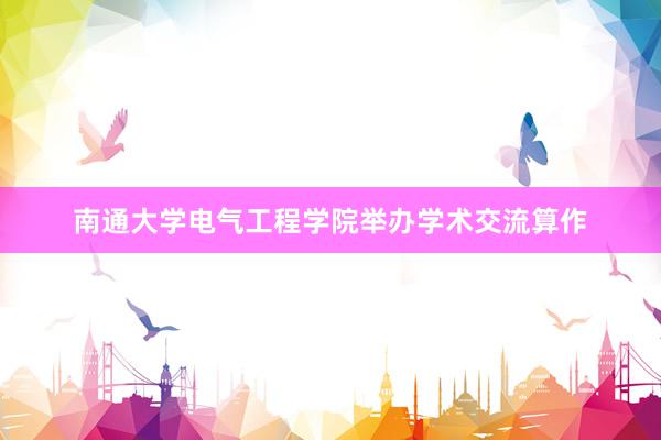 南通大学电气工程学院举办学术交流算作
