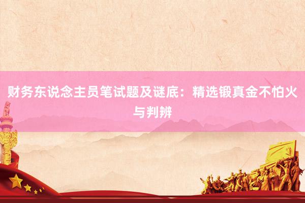 财务东说念主员笔试题及谜底：精选锻真金不怕火与判辨