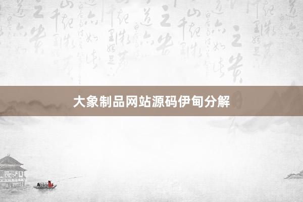 大象制品网站源码伊甸分解